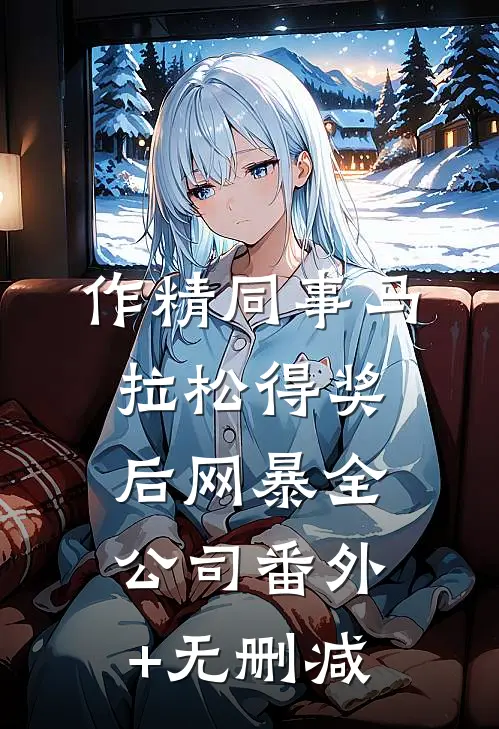 作精同事马拉松得奖后网暴全公司番外+无删减
