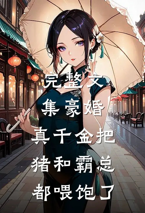 完整文集豪婚：真千金把猪和霸总都喂饱了