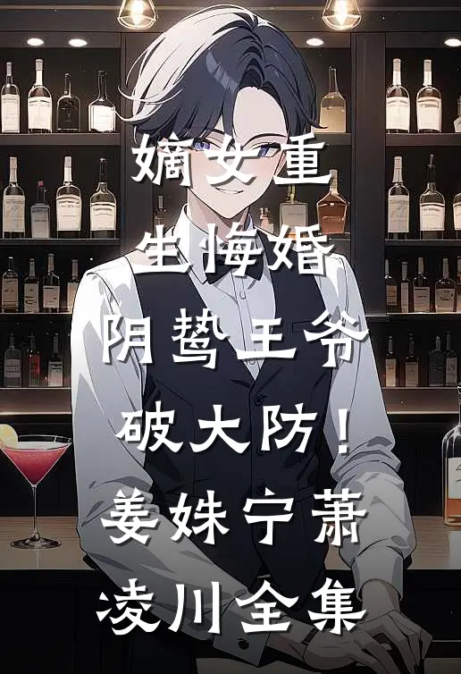 嫡女重生悔婚，阴鸷王爷破大防！姜姝宁萧凌川全集