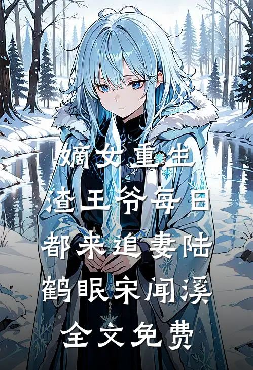 嫡女重生：渣王爷每日都来追妻陆鹤眠宋闻溪全文免费