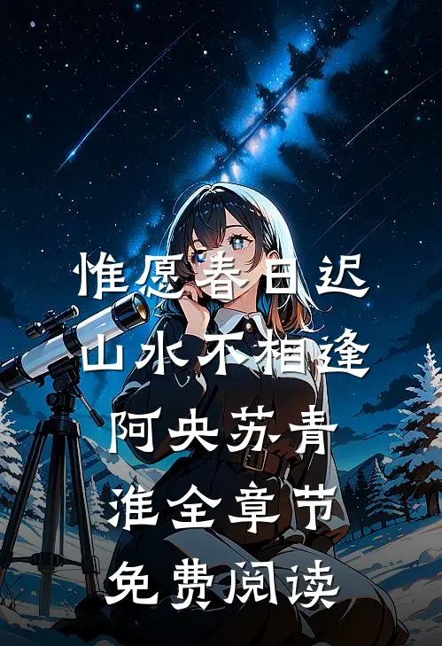 惟愿春日迟，山水不相逢阿央苏青淮全章节免费阅读