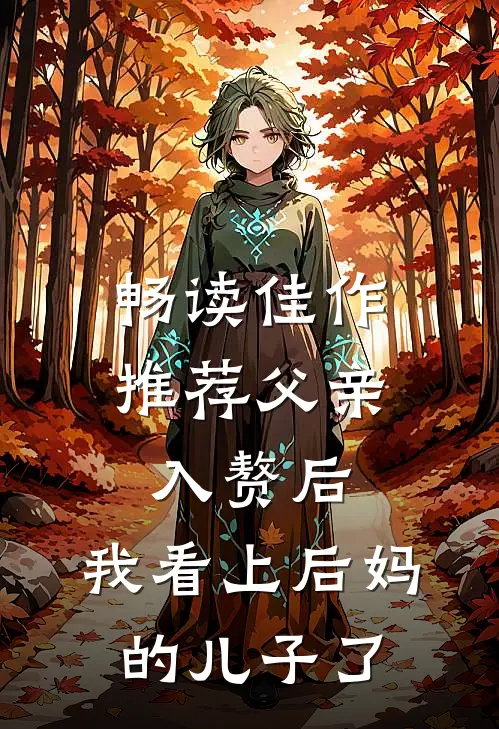畅读佳作推荐父亲入赘后，我看上后妈的儿子了