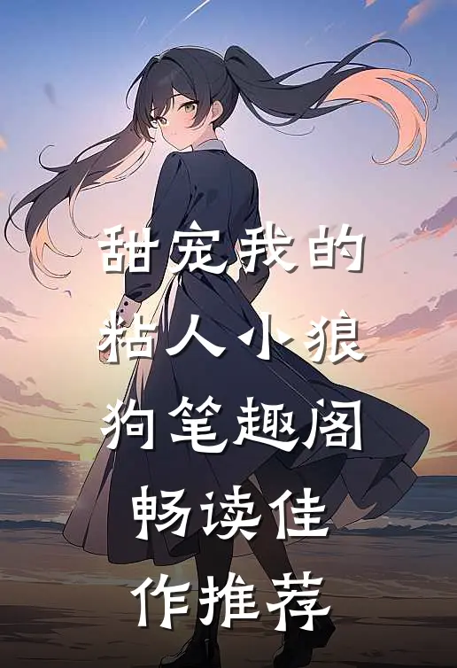 甜宠我的粘人小狼狗笔趣阁畅读佳作推荐