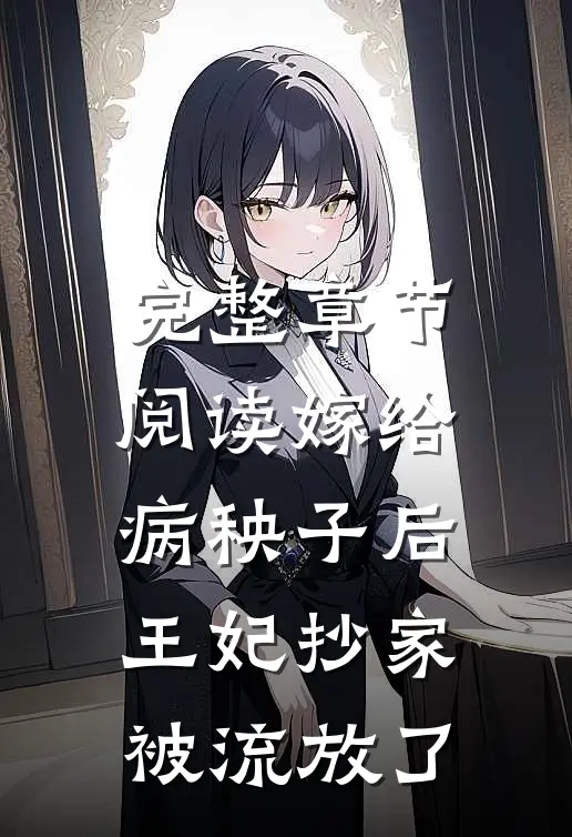 完整章节阅读嫁给病秧子后，王妃抄家被流放了