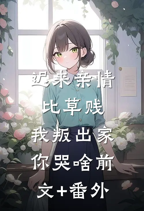 迟来亲情比草贱，我叛出家你哭啥前文+番外