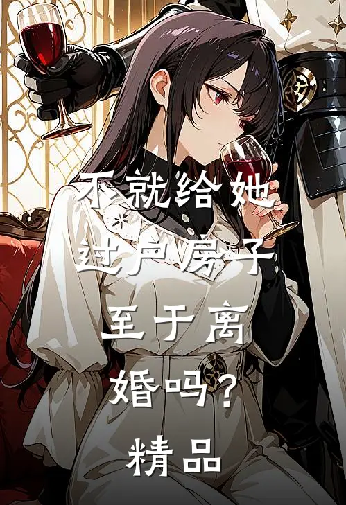 不就给她过户房子，至于离婚吗？精品