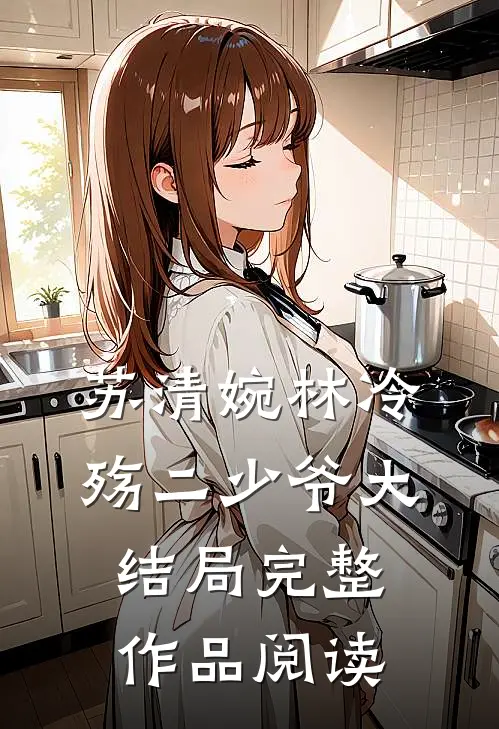 苏清婉林冷殇二少爷大结局完整作品阅读