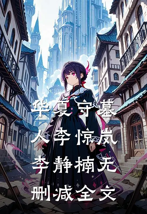 华夏守墓人李惊岚李静楠无删减全文