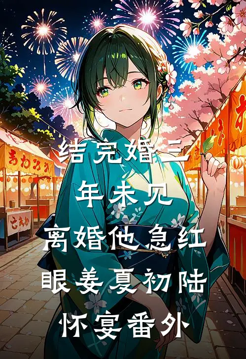 结完婚三年未见，离婚他急红眼姜夏初陆怀宴番外