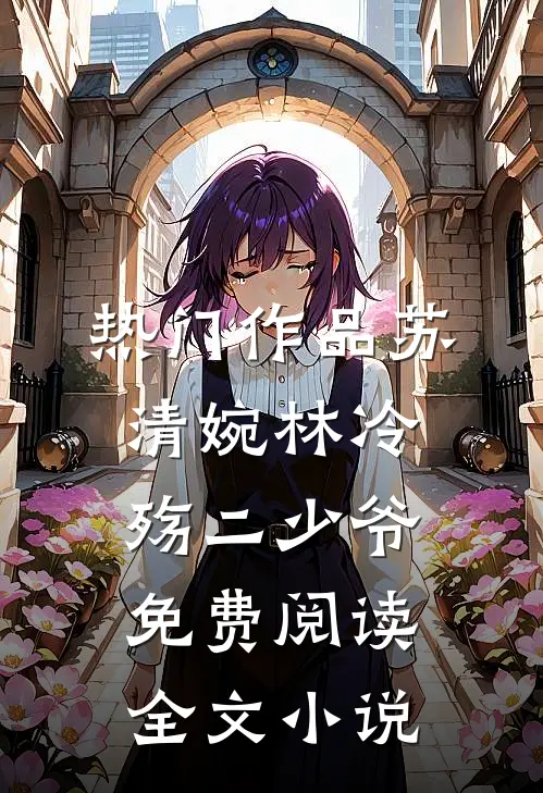 热门作品苏清婉林冷殇二少爷免费阅读全文小说