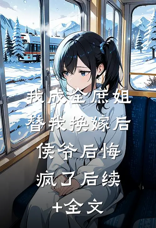 我成全庶姐替我换嫁后，侯爷后悔疯了后续+全文