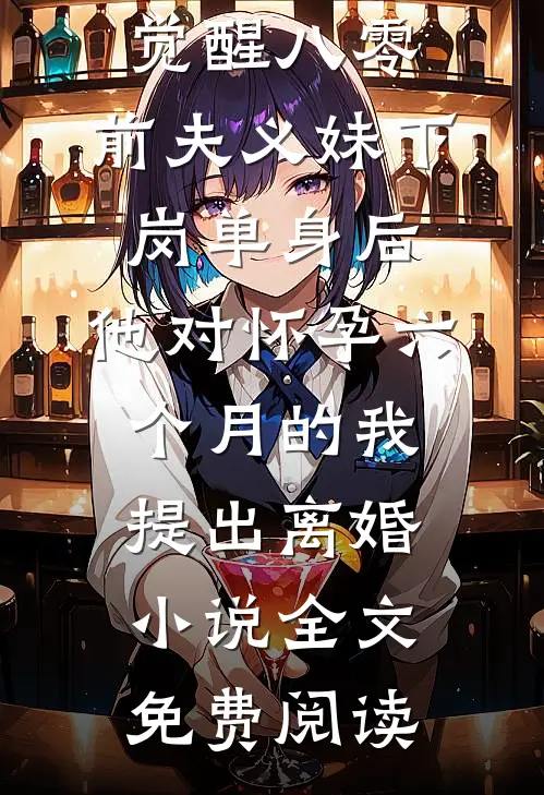 觉醒八零：前夫义妹下岗单身后，他对怀孕六个月的我提出离婚小说全文免费阅读