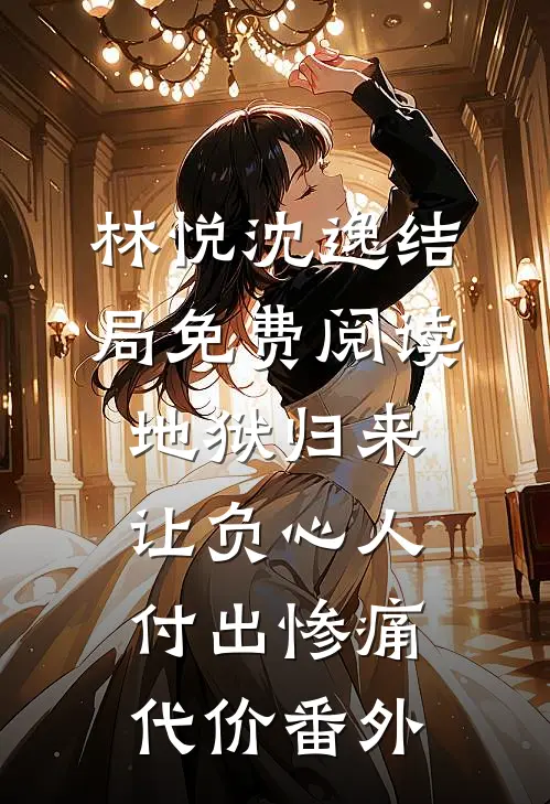 林悦沈逸结局免费阅读地狱归来，让负心人付出惨痛代价番外