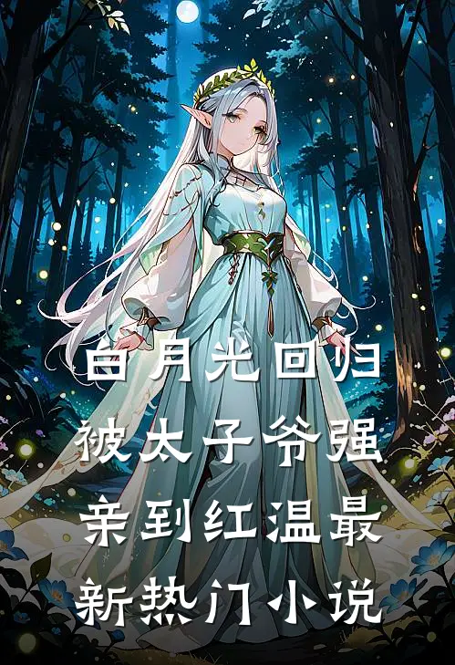 白月光回归，被太子爷强亲到红温最新热门小说