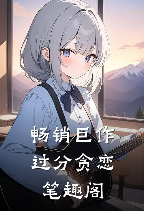 畅销巨作过分贪恋笔趣阁