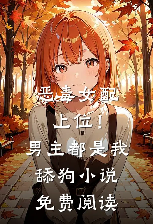 恶毒女配上位!男主都是我舔狗免费阅读