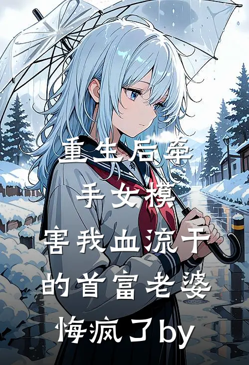 重生后牵手女模，害我血流干的首富老婆悔疯了by