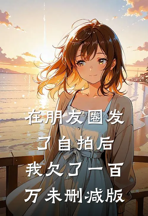 在朋友圈发了自拍后，我欠了一百万未删减版