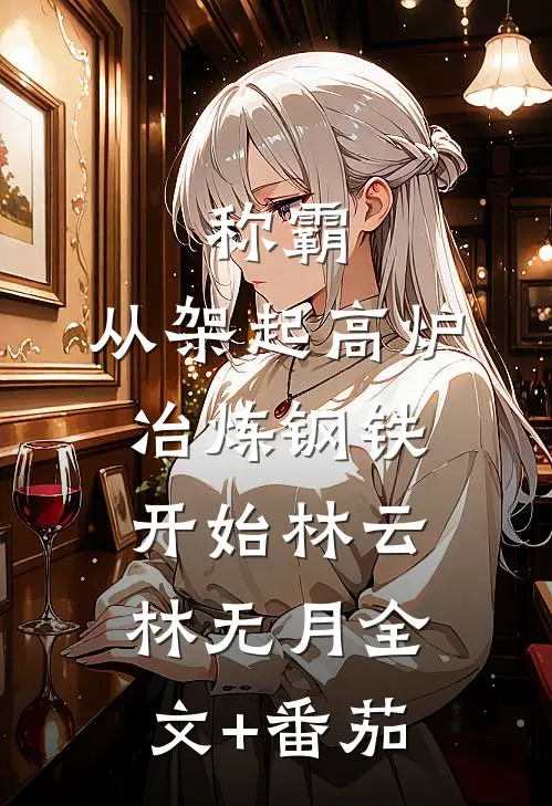 称霸：从架起高炉冶炼钢铁开始林云林无月全文+番茄