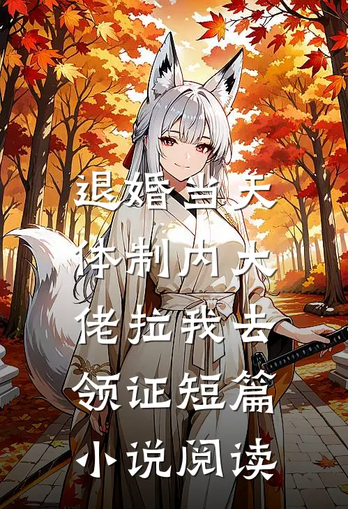 退婚当天，体制内大佬拉我去领证短篇小说阅读