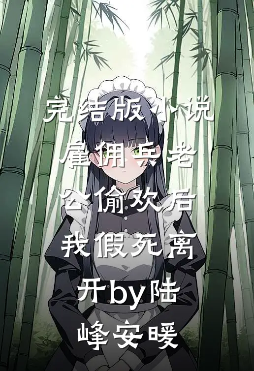 完结版小说雇佣兵老公偷欢后，我假死离开by陆峰安暖
