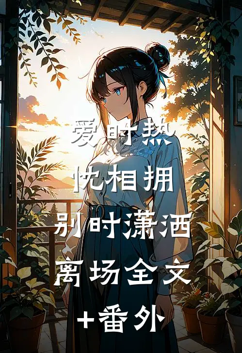 爱时热忱相拥，别时潇洒离场全文+番外