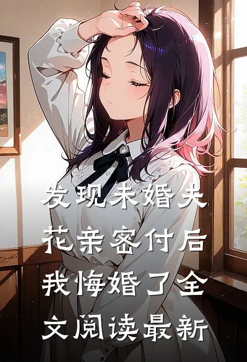 发现未婚夫花亲密付后，我悔婚了全文阅读最新