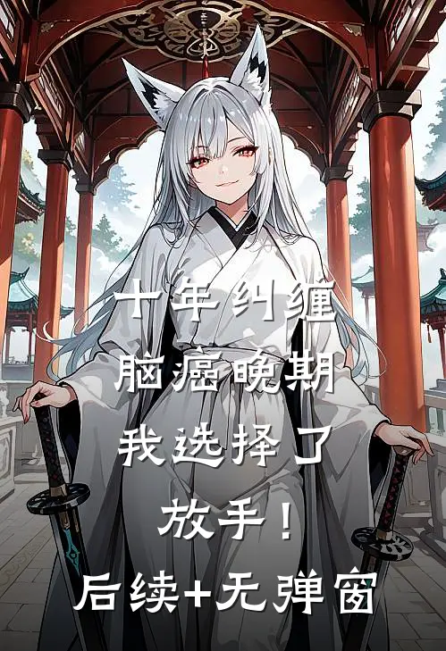 十年纠缠：脑癌晚期，我选择了放手！后续+无弹窗