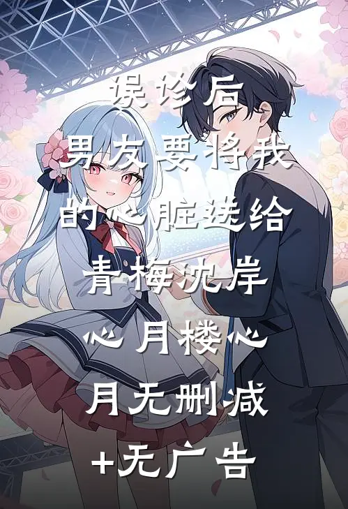 误诊后，男友要将我的心脏送给青梅沈岸心月楼心月无删减+无广告
