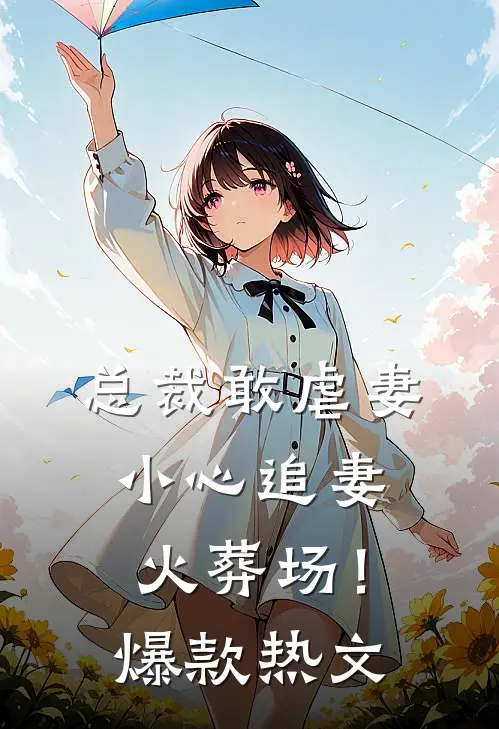 总裁敢虐妻，小心追妻火葬场！爆款热文