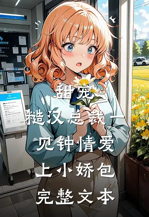 甜宠：糙汉总裁一见钟情爱上小娇包完整文本