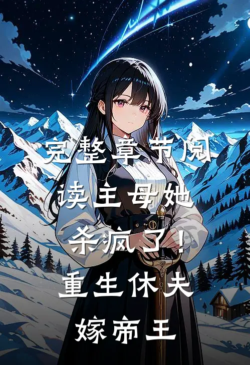 完整章节阅读主母她杀疯了！重生休夫嫁帝王