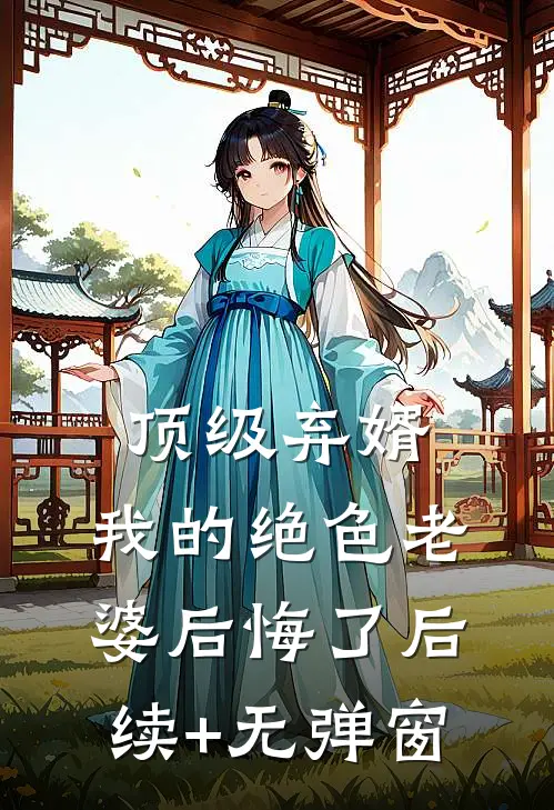顶级弃婿：我的绝色老婆后悔了后续+无弹窗