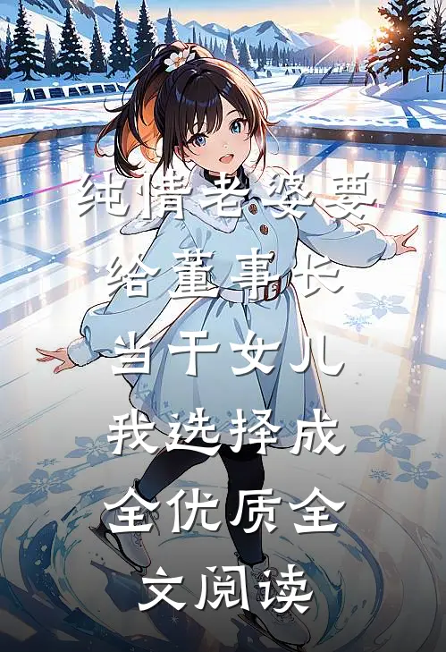 纯情老婆要给董事长当干女儿，我选择成全优质全文阅读
