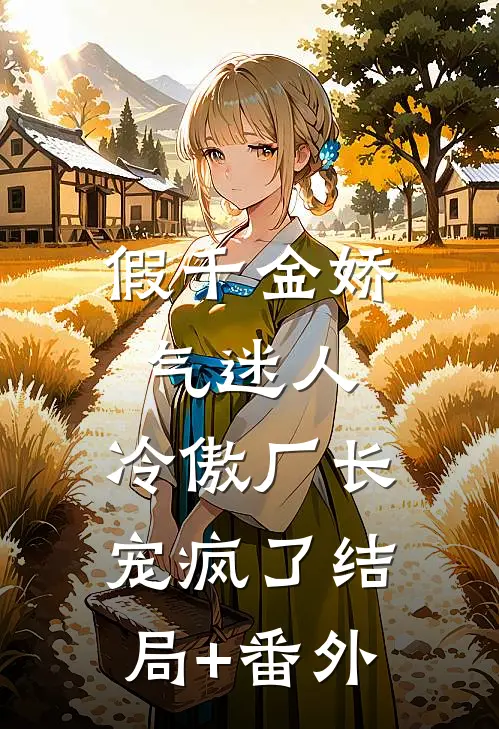 假千金娇气迷人，冷傲厂长宠疯了结局+番外