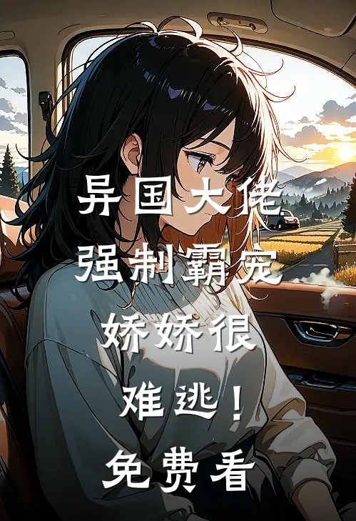 异国大佬强制霸宠，娇娇很难逃！免费看