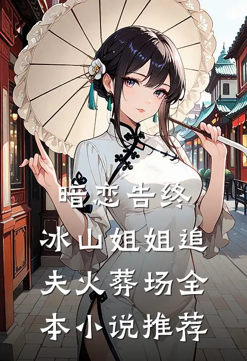 暗恋告终，冰山姐姐追夫火葬场全本小说推荐