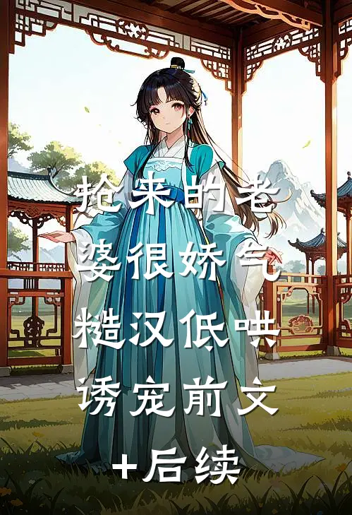 抢来的老婆很娇气，糙汉低哄诱宠前文+后续
