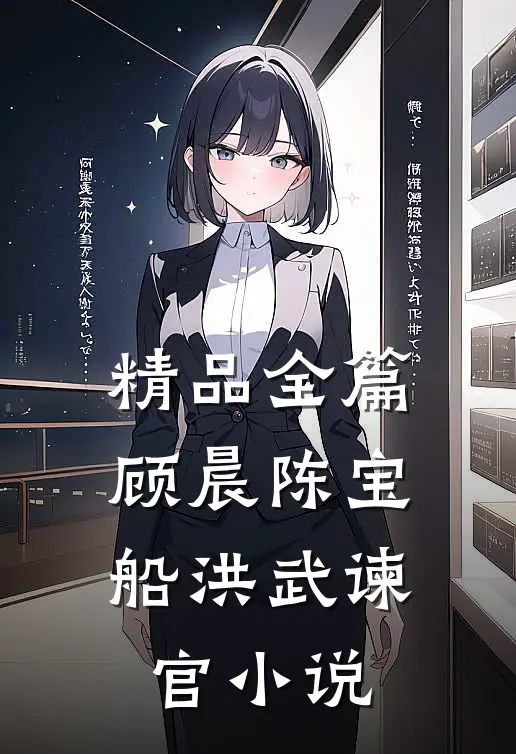 精品全篇顾晨陈宝船洪武谏官小说