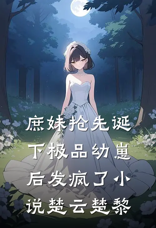 庶妹抢先诞下极品幼崽后发疯了小说楚云楚黎