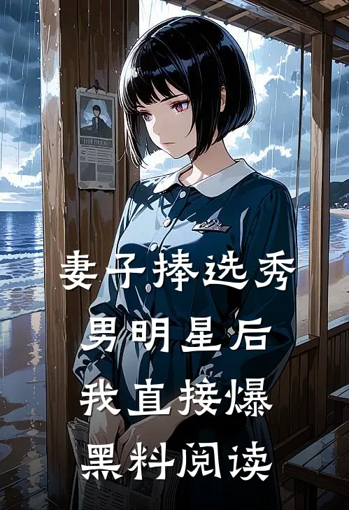 妻子捧选秀男明星后，我直接爆黑料阅读