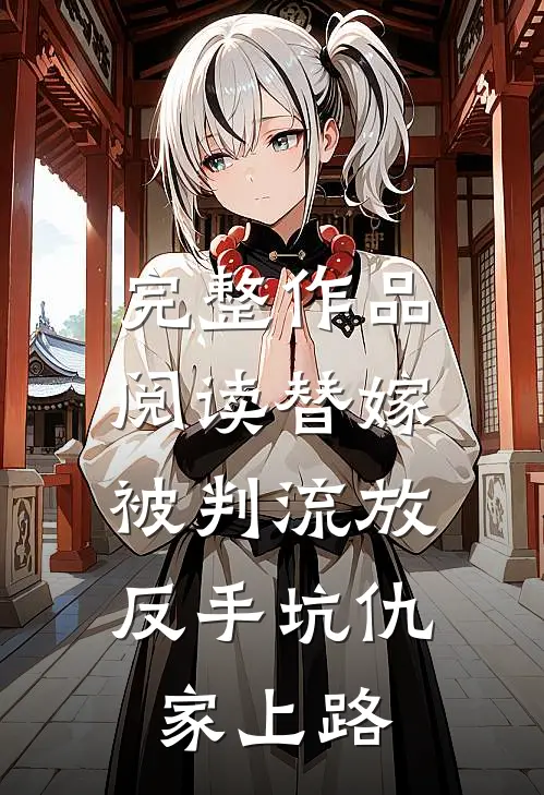 完整作品阅读替嫁被判流放，反手坑仇家上路