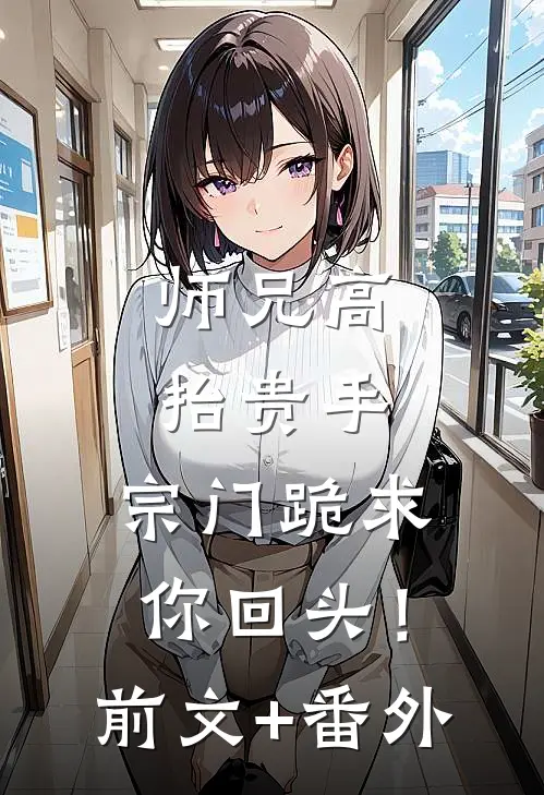 师兄高抬贵手，宗门跪求你回头！前文+番外