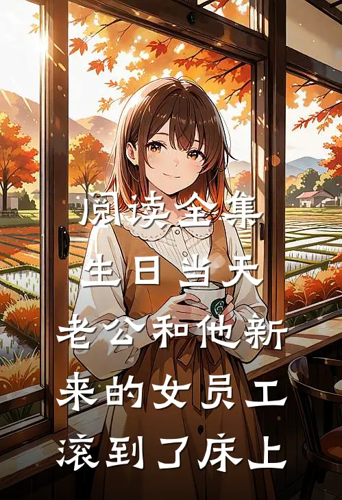 阅读全集生日当天，老公和他新来的女员工滚到了床上