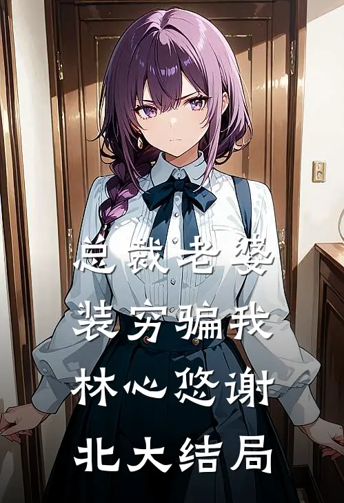 总裁老婆装穷骗我林心悠谢北大结局