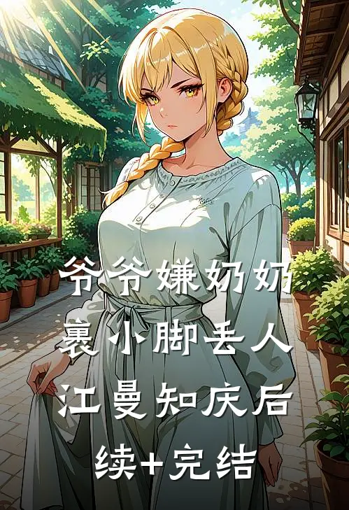 爷爷嫌奶奶裹小脚丢人江曼知庆后续+完结