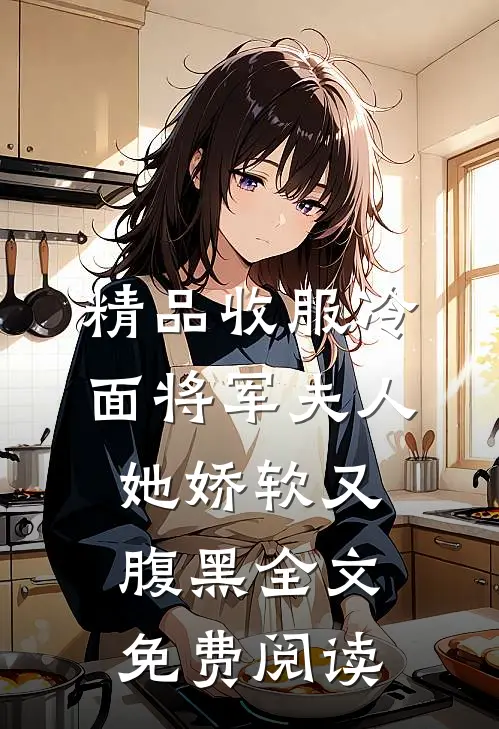 精品收服冷面将军夫人她娇软又腹黑全文免费阅读