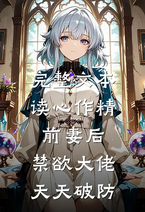 完整文本读心作精前妻后，禁欲大佬天天破防