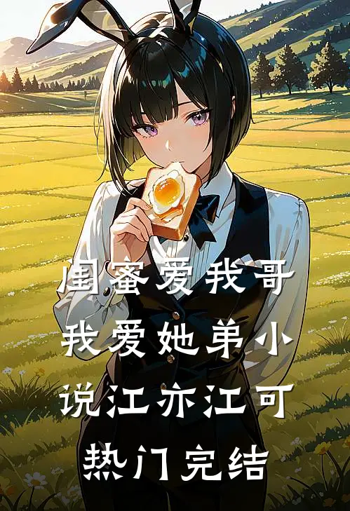 闺蜜爱我哥，我爱她弟小说江亦江可热门完结