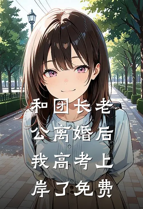 和团长老公离婚后，我高考上岸了免费
